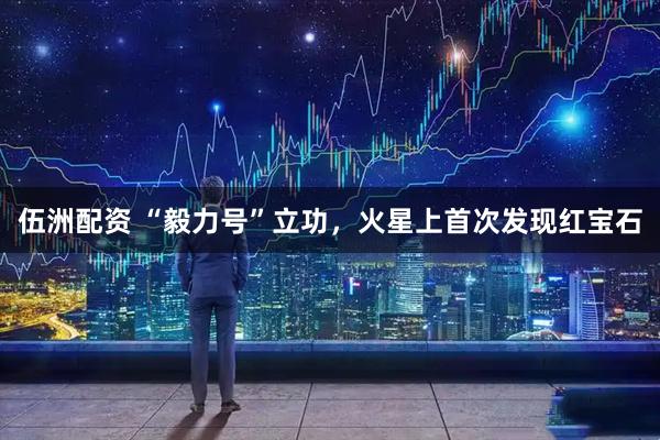 伍洲配资 “毅力号”立功,火星上首次发现红宝石