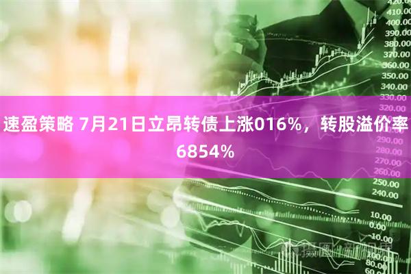速盈策略 7月21日立昂转债上涨016%,转股溢价率6854%
