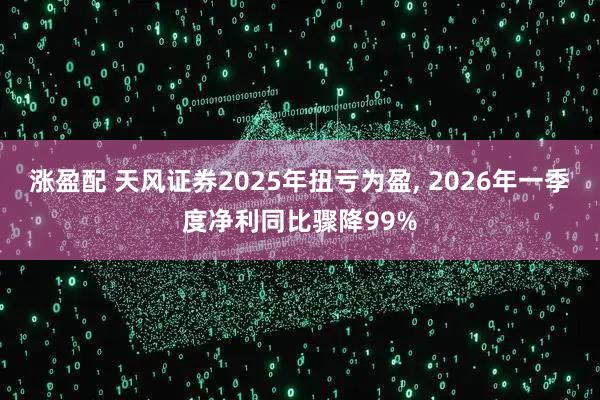 涨盈配 天风证券2025年扭亏为盈, 2026年一季度净利同比骤降99%