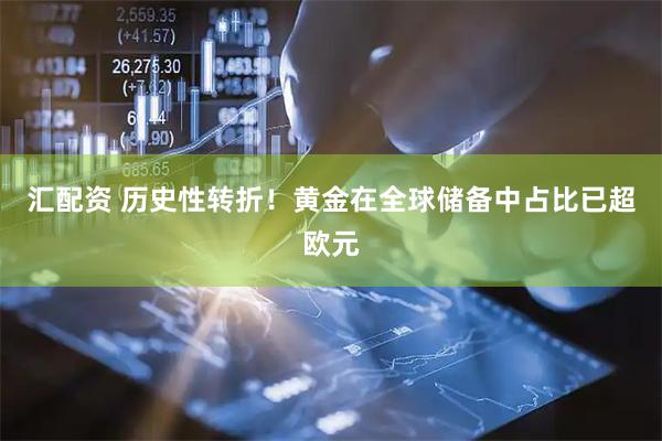 汇配资 历史性转折！黄金在全球储备中占比已超欧元