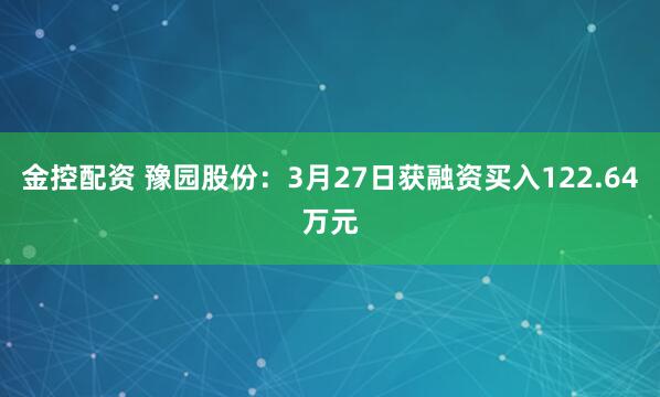 金控配资 豫园股份：3月27日获融资买入122.64万元