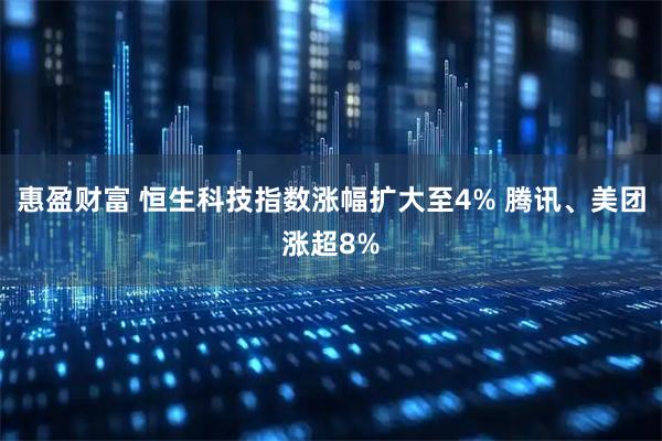 惠盈财富 恒生科技指数涨幅扩大至4% 腾讯、美团涨超8%
