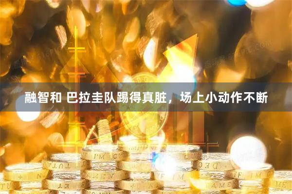 融智和 巴拉圭队踢得真脏，场上小动作不断