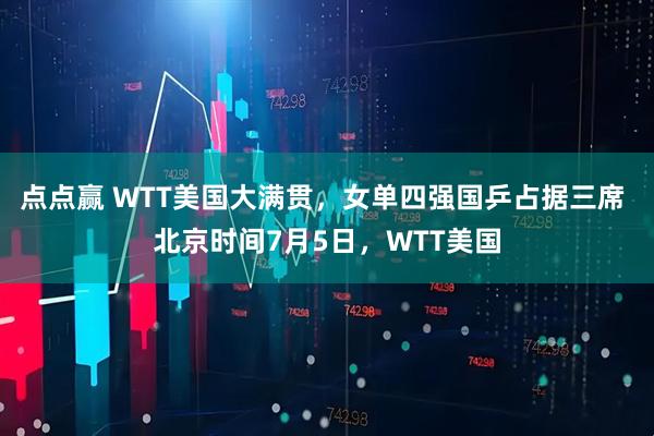 点点赢 WTT美国大满贯，女单四强国乒占据三席 北京时间7月5日，WTT美国